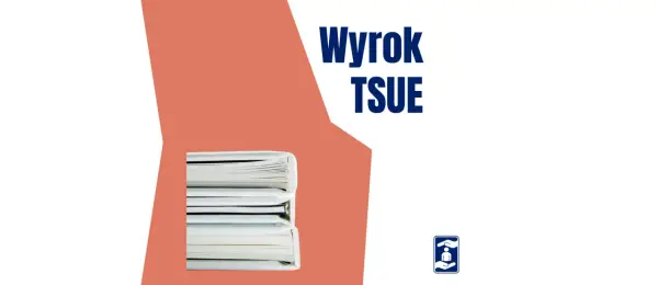 Wyrok TSUE - Co zmienia w Polsce i jak czytać orzeczenia?